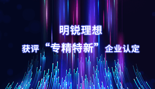 砥砺奋进，再谱新篇 —— 明锐理想获评“专精特新”企业